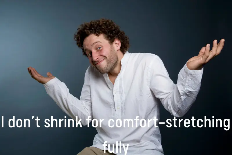 I don’t shrink for comfort—stretching fully