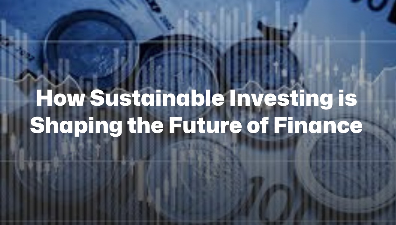 How Sustainable Investing Is Shaping The Future Of Finance - Branded Poetry
