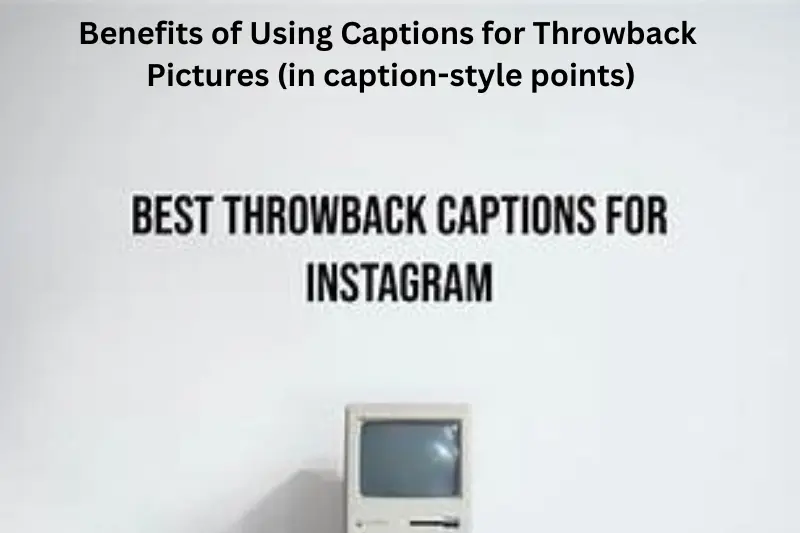 benefits of using Captions for throwback pictures (in caption-style points)
