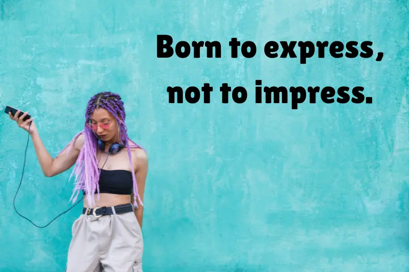 born to express, not to impress. 