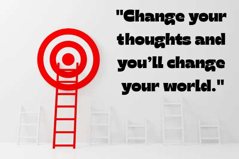 change your thoughts and you’ll change your world