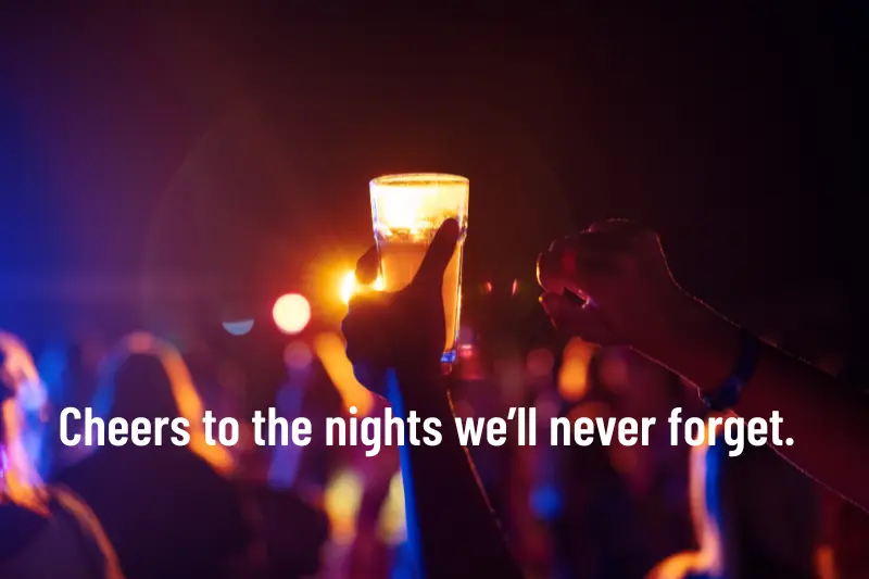 cheers to the nights we’ll never forget