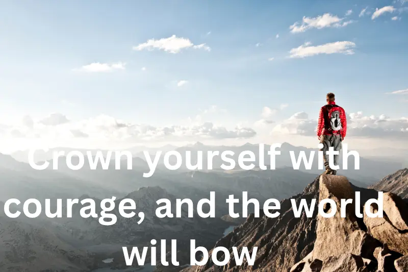crown yourself with courage, and the world will bow