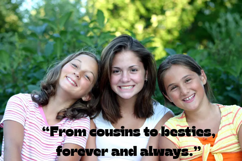 from cousins to besties, forever and always