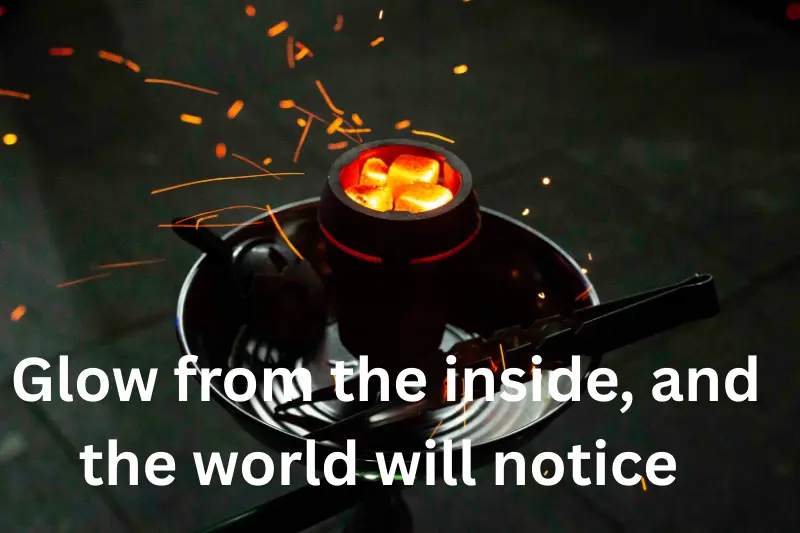 glow from the inside, and the world will notice