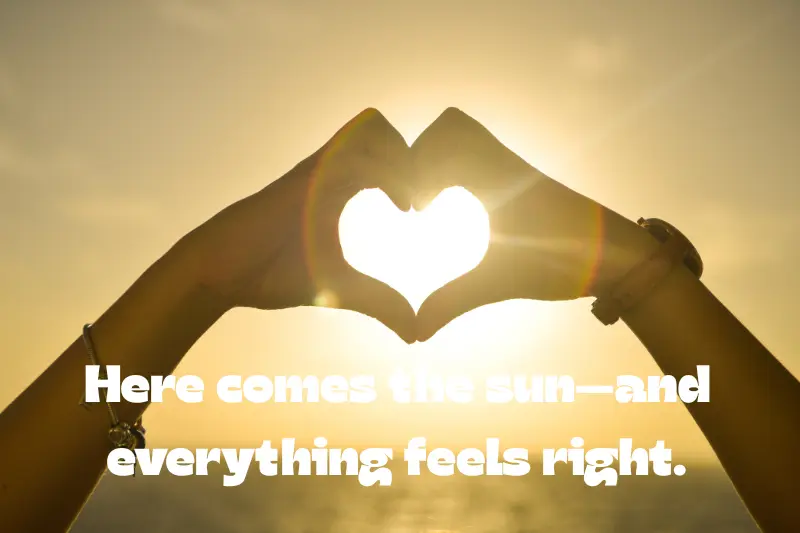 here comes the sun—and everything feels right