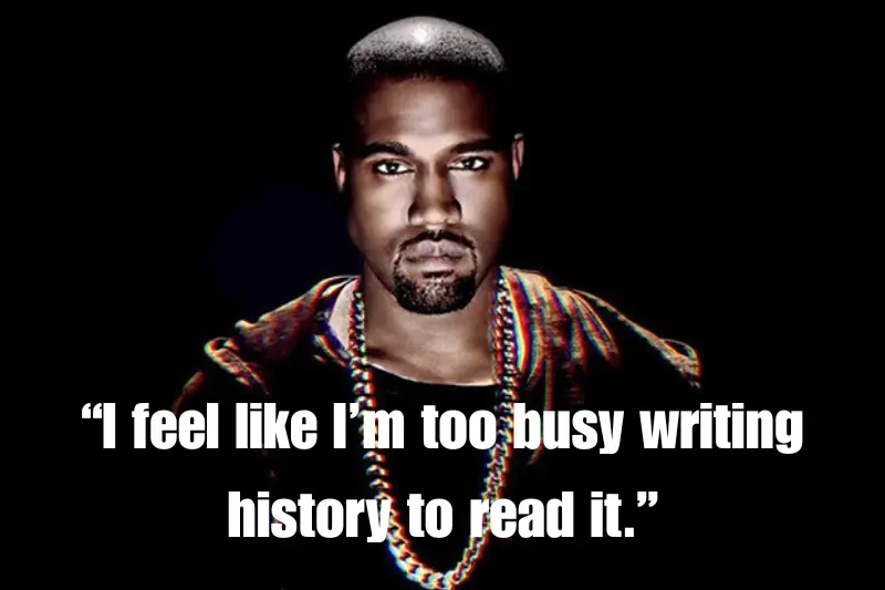 “i feel like i’m too busy writing history to read it.”