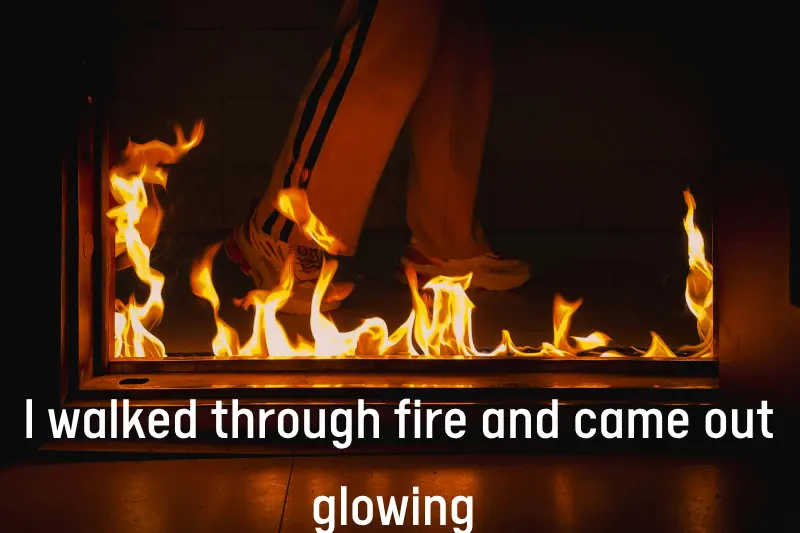 i walked through fire and came out glowing