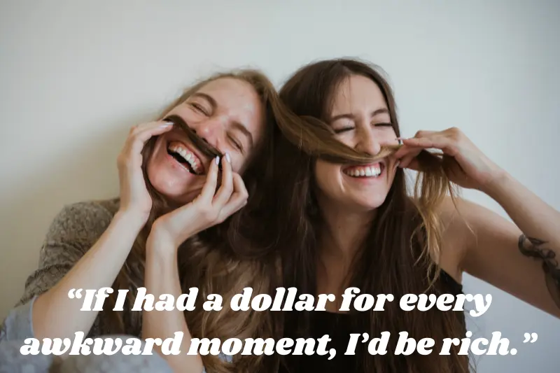 if i had a dollar for every awkward moment, I’d be rich