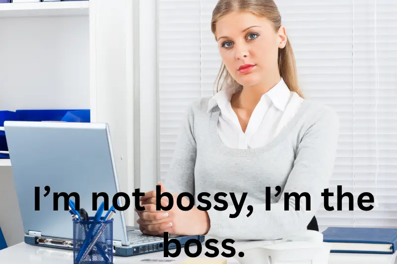 i’m not bossy, i’m the boss.