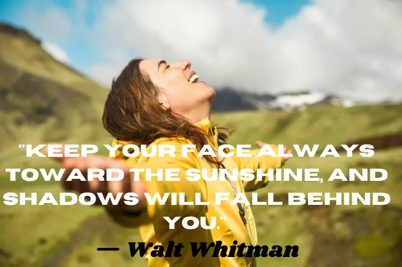 keep your face always toward the sunshine, and shadows will fall behind you