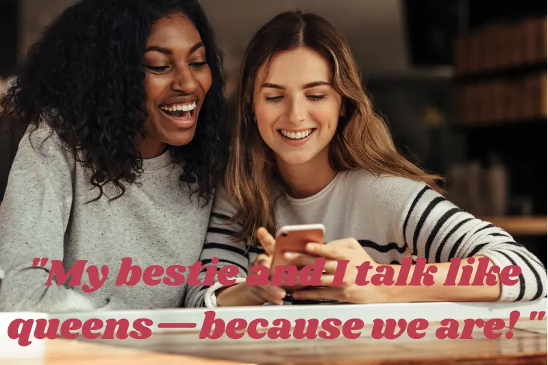 my bestie and I talk like queens—because we are
