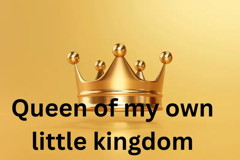queen of my own little kingdom