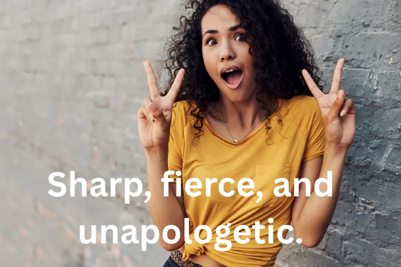 sharp, fierce, and unapologetic.