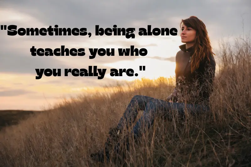 sometimes, being alone teaches you who you really are