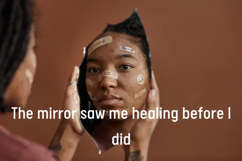 the mirror saw me healing before i did