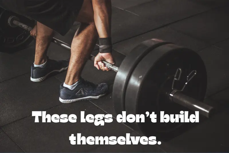these legs don’t build themselves