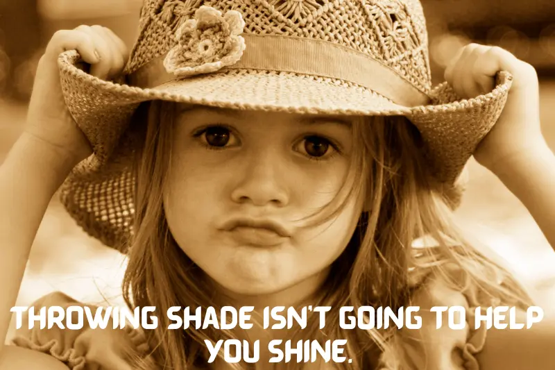 throwing shade isnāt going to help you shine