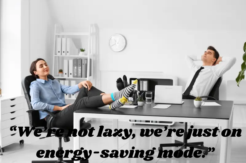 we’re not lazy, we’re just on energy-saving mode