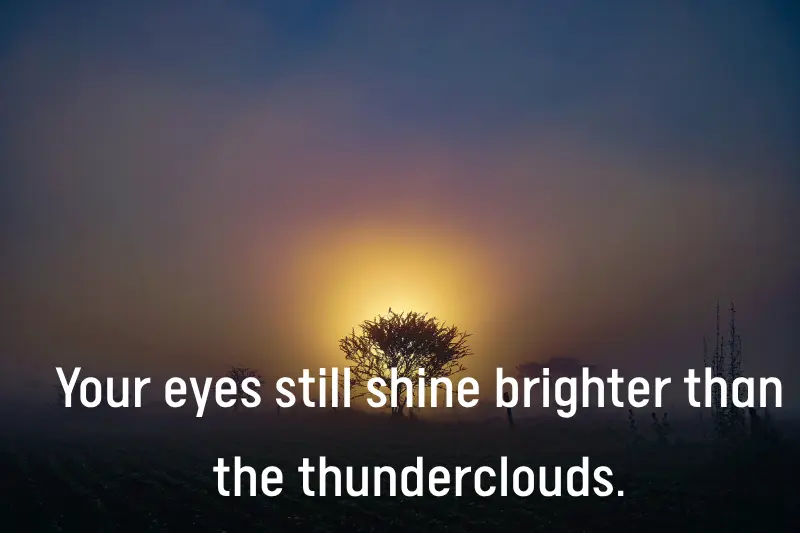 Your eyes still shine brighter than the thundercloud